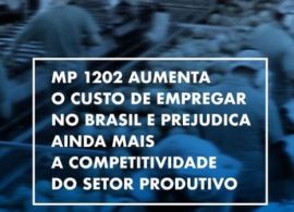 MP 1202 aumenta o custo de empregar no Brasil e prejudica ainda mais a competitividade do setor